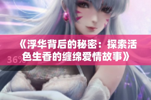 《浮华背后的秘密：探索活色生香的缠绵爱情故事》