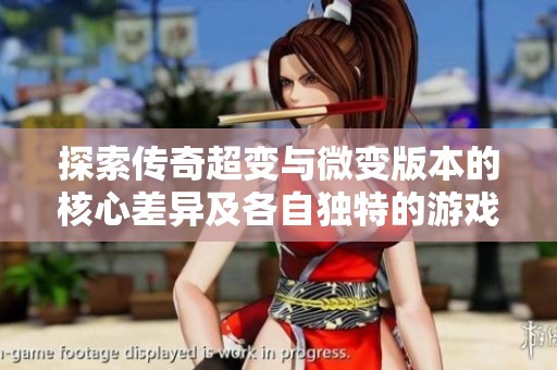 探索传奇超变与微变版本的核心差异及各自独特的游戏玩法特点分析