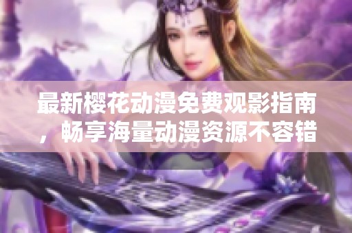 最新樱花动漫免费观影指南，畅享海量动漫资源不容错过