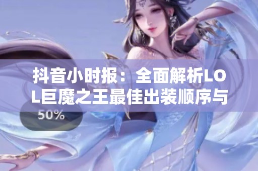 抖音小时报：全面解析LOL巨魔之王最佳出装顺序与装备选择技巧攻略