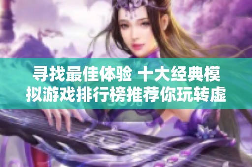 寻找最佳体验 十大经典模拟游戏排行榜推荐你玩转虚拟世界