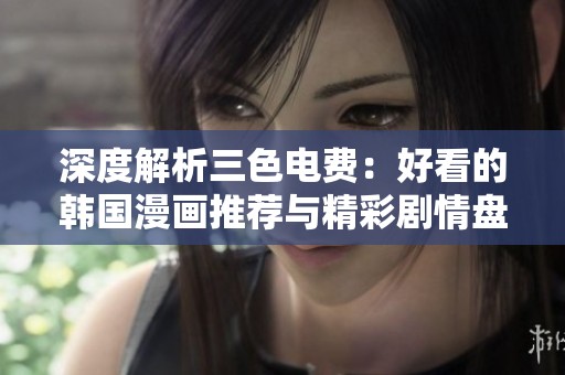 深度解析三色电费：好看的韩国漫画推荐与精彩剧情盘点