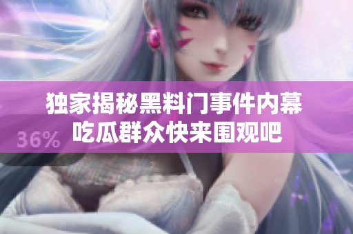 独家揭秘黑料门事件内幕 吃瓜群众快来围观吧