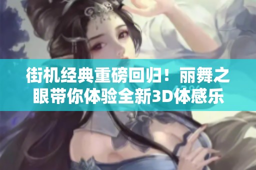 街机经典重磅回归！丽舞之眼带你体验全新3D体感乐趣