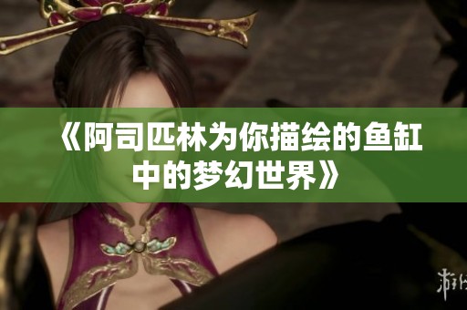 《阿司匹林为你描绘的鱼缸中的梦幻世界》
