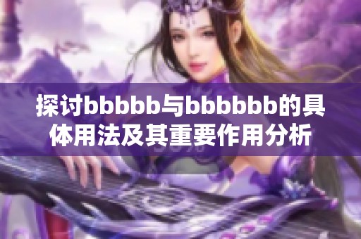 探讨bbbbb与bbbbbb的具体用法及其重要作用分析