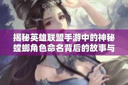 揭秘英雄联盟手游中的神秘螳螂角色命名背后的故事与传说