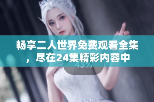 畅享二人世界免费观看全集，尽在24集精彩内容中