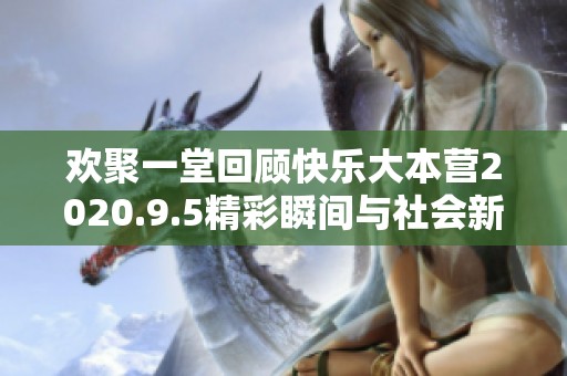欢聚一堂回顾快乐大本营2020.9.5精彩瞬间与社会新闻动态