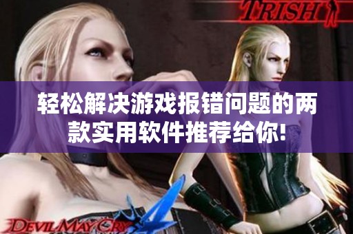 轻松解决游戏报错问题的两款实用软件推荐给你!