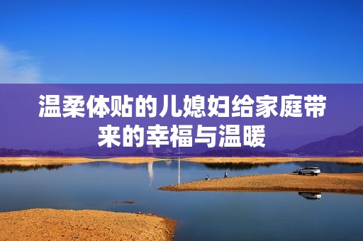 温柔体贴的儿媳妇给家庭带来的幸福与温暖