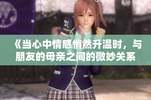 《当心中情感悄然升温时，与朋友的母亲之间的微妙关系》