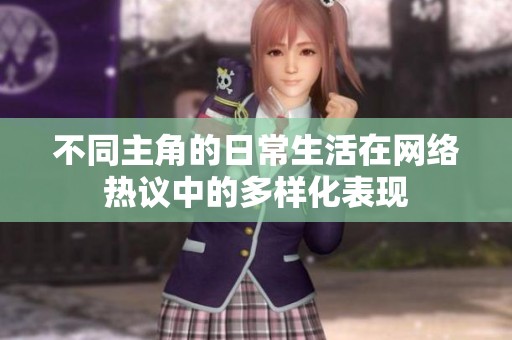 不同主角的日常生活在网络热议中的多样化表现