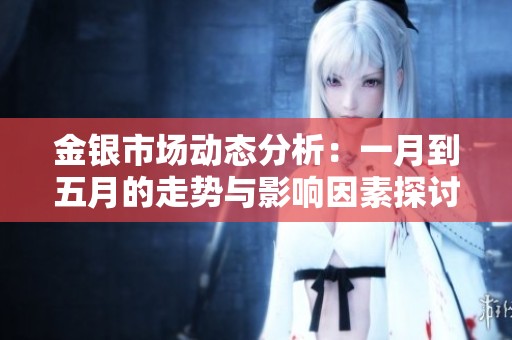 金银市场动态分析：一月到五月的走势与影响因素探讨
