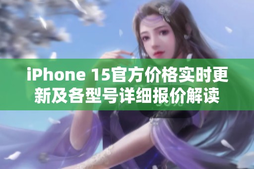 iPhone 15官方价格实时更新及各型号详细报价解读