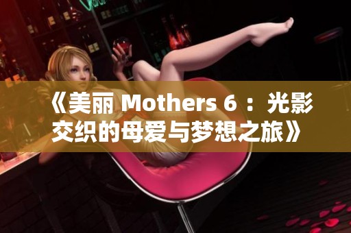 《美丽 Mothers 6 ：光影交织的母爱与梦想之旅》