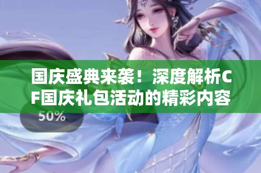 国庆盛典来袭！深度解析CF国庆礼包活动的精彩内容与奖励