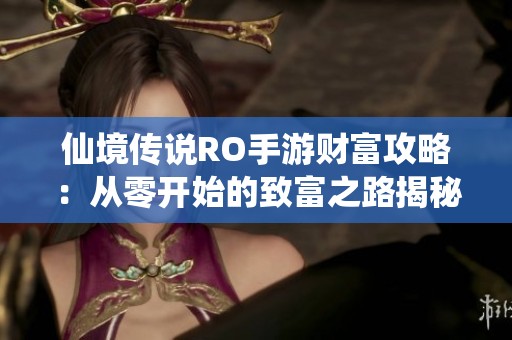 仙境传说RO手游财富攻略：从零开始的致富之路揭秘