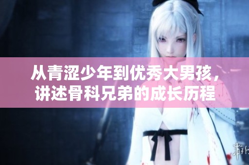 从青涩少年到优秀大男孩，讲述骨科兄弟的成长历程