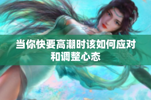 当你快要高潮时该如何应对和调整心态