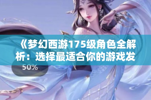 《梦幻西游175级角色全解析：选择最适合你的游戏发展之路》