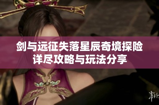 剑与远征失落星辰奇境探险详尽攻略与玩法分享