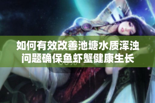 如何有效改善池塘水质浑浊问题确保鱼虾蟹健康生长