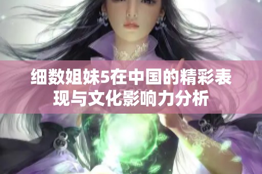 细数姐妹5在中国的精彩表现与文化影响力分析