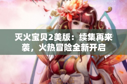 灭火宝贝2美版：续集再来袭，火热冒险全新开启