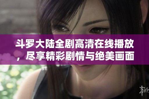 斗罗大陆全剧高清在线播放，尽享精彩剧情与绝美画面推荐