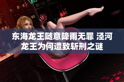 东海龙王随意降雨无罪 泾河龙王为何遭致斩刑之谜