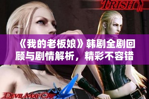 《我的老板娘》韩剧全剧回顾与剧情解析，精彩不容错过！