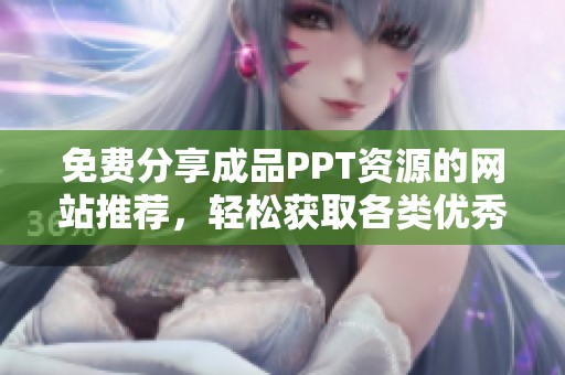 免费分享成品PPT资源的网站推荐，轻松获取各类优秀模板!