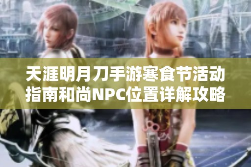 天涯明月刀手游寒食节活动指南和尚NPC位置详解攻略大全
