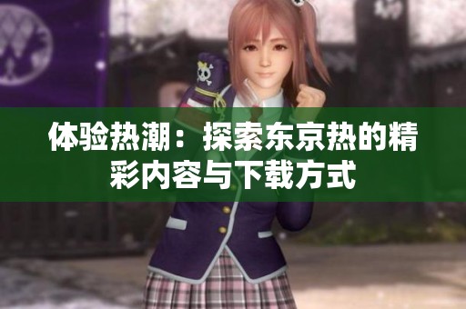 体验热潮：探索东京热的精彩内容与下载方式