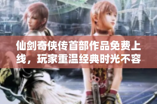 仙剑奇侠传首部作品免费上线，玩家重温经典时光不容错过