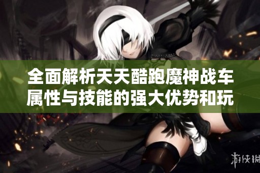 全面解析天天酷跑魔神战车属性与技能的强大优势和玩法技巧