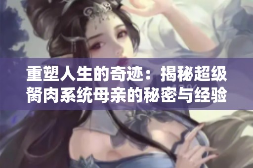 重塑人生的奇迹：揭秘超级胬肉系统母亲的秘密与经验