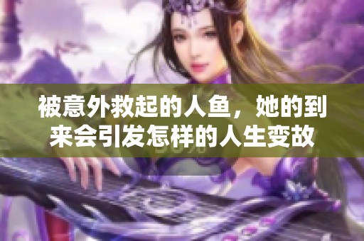 被意外救起的人鱼，她的到来会引发怎样的人生变故