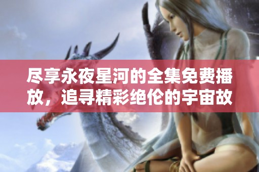 尽享永夜星河的全集免费播放，追寻精彩绝伦的宇宙故事