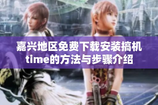嘉兴地区免费下载安装搞机time的方法与步骤介绍