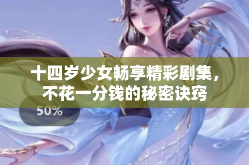 十四岁少女畅享精彩剧集，不花一分钱的秘密诀窍