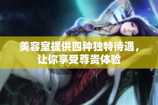 美容室提供四种独特待遇，让你享受尊贵体验