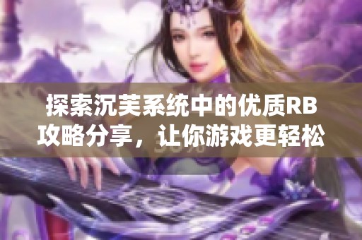 探索沉芙系统中的优质RB攻略分享，让你游戏更轻松更愉快