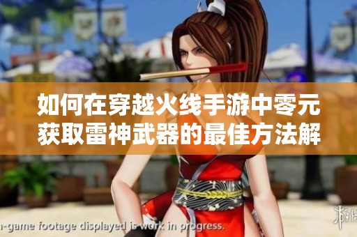 如何在穿越火线手游中零元获取雷神武器的最佳方法解析