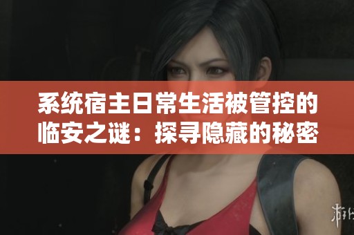 系统宿主日常生活被管控的临安之谜：探寻隐藏的秘密与挑战