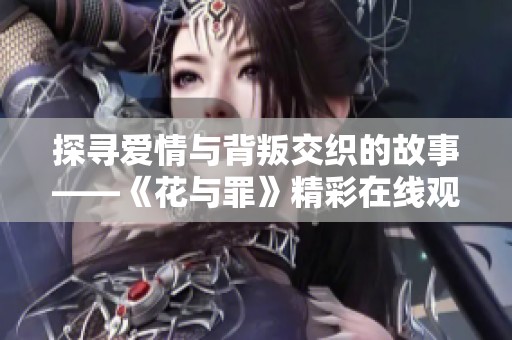 探寻爱情与背叛交织的故事——《花与罪》精彩在线观看指南