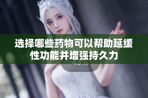 选择哪些药物可以帮助延缓性功能并增强持久力