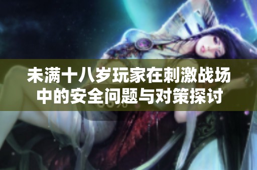 未满十八岁玩家在刺激战场中的安全问题与对策探讨