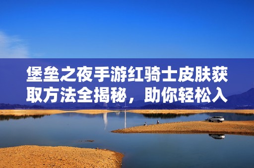 堡垒之夜手游红骑士皮肤获取方法全揭秘，助你轻松入手
